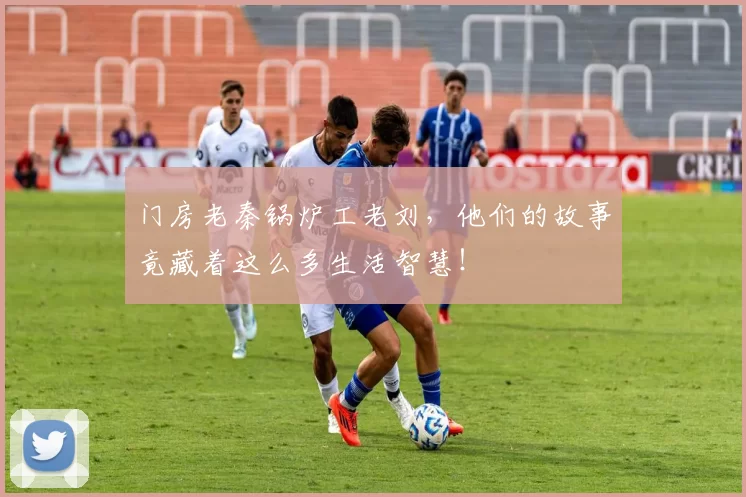 门房老秦锅炉工老刘，他们的故事竟藏着这么多生活智慧！