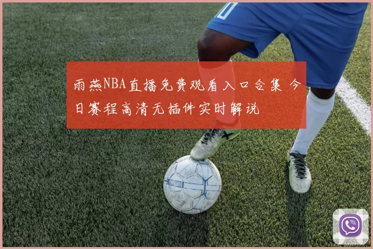 雨燕NBA直播免费观看入口合集 今日赛程高清无插件实时解说