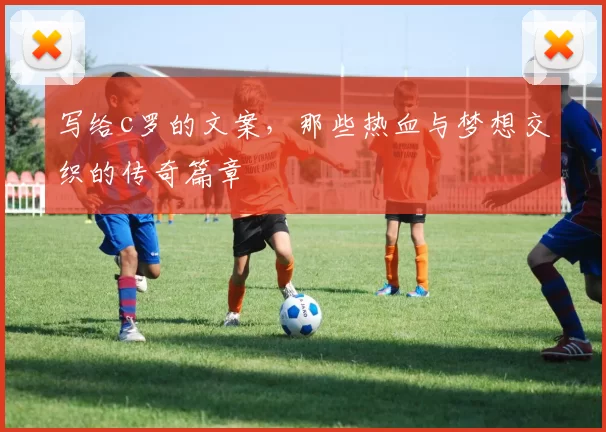 写给c罗的文案,那些热血与梦想交织的传奇篇章