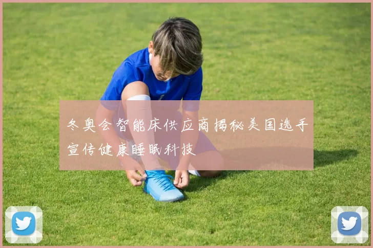 冬奥会智能床供应商揭秘美国选手宣传健康睡眠科技