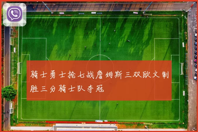 骑士勇士抢七战詹姆斯三双欧文制胜三分骑士队夺冠