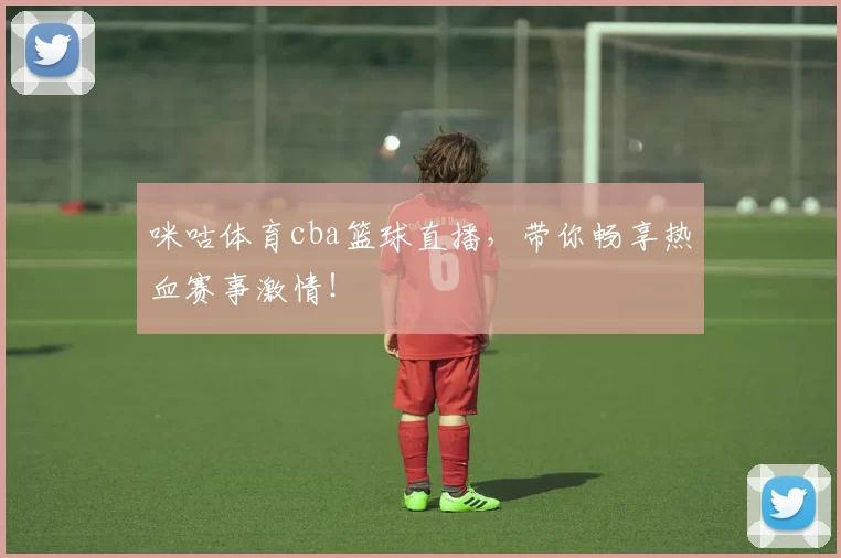 咪咕体育cba篮球直播，带你畅享热血赛事激情！