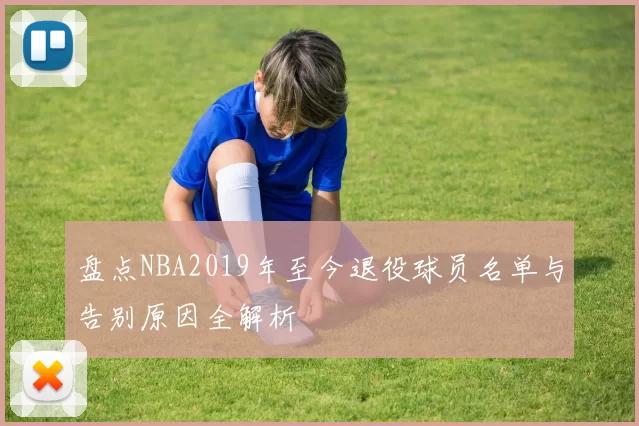 盘点NBA2019年至今退役球员名单与告别原因全解析