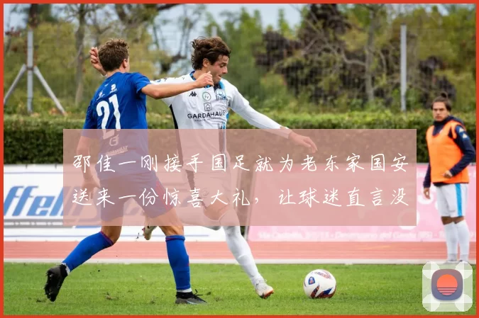 邵佳一刚接手国足就为老东家国安送来一份惊喜大礼，让球迷直言没想到，事关俱乐部夺冠_林良铭_比赛_中国队