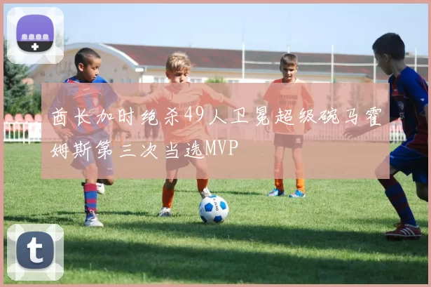 酋长加时绝杀49人卫冕超级碗马霍姆斯第三次当选MVP