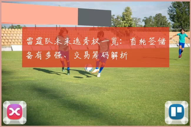 雷霆队未来选秀权一览：首轮签储备有多强、交易筹码解析