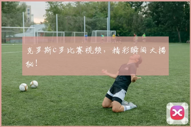 克罗斯c罗比赛视频,精彩瞬间大揭秘!