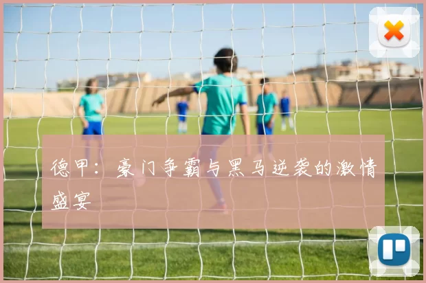 德甲：豪门争霸与黑马逆袭的激情盛宴