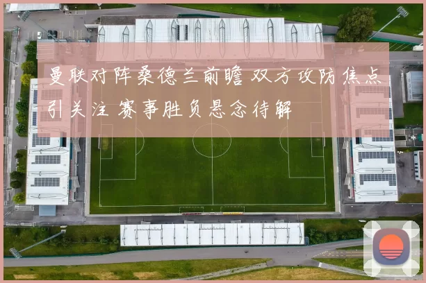 曼联对阵桑德兰前瞻 双方攻防焦点引关注 赛事胜负悬念待解