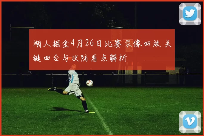 湖人掘金4月26日比赛录像回放 关键回合与攻防看点解析