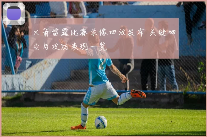 火箭雷霆比赛录像回放发布 关键回合与攻防表现一览