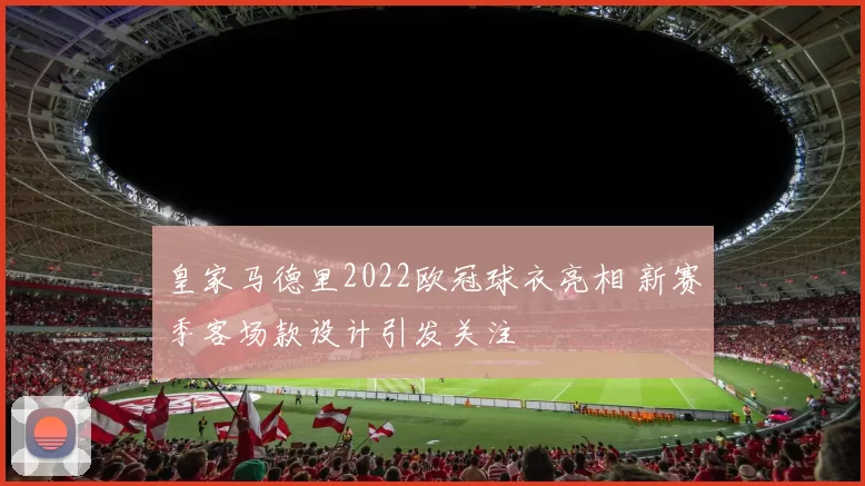 皇家马德里2022欧冠球衣亮相 新赛季客场款设计引发关注