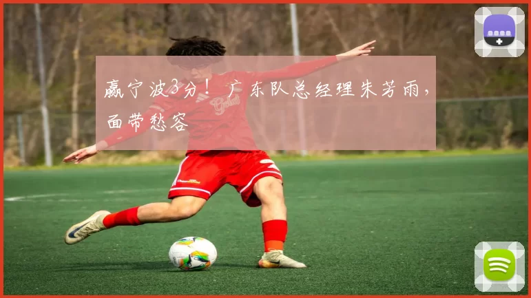 赢宁波3分！广东队总经理朱芳雨，面带愁容