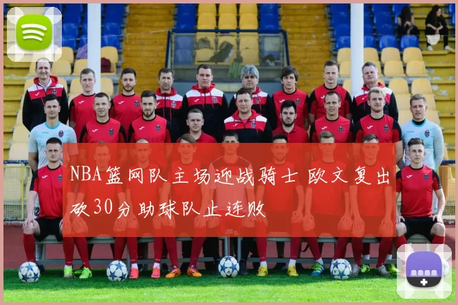 NBA篮网队主场迎战骑士 欧文复出砍30分助球队止连败