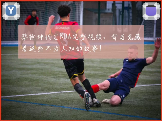 蔡徐坤代言NBA完整视频，背后竟藏着这些不为人知的故事！