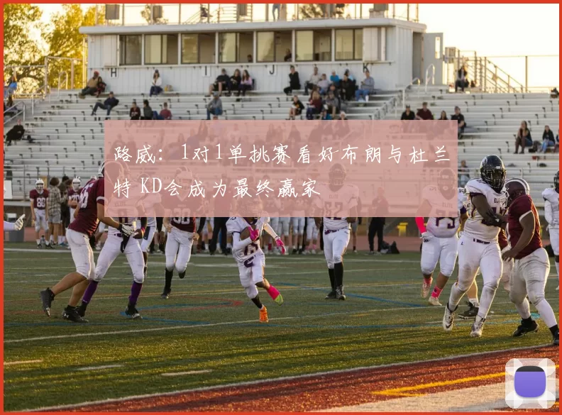 路威:1对1单挑赛看好布朗与杜兰特 KD会成为最终赢家