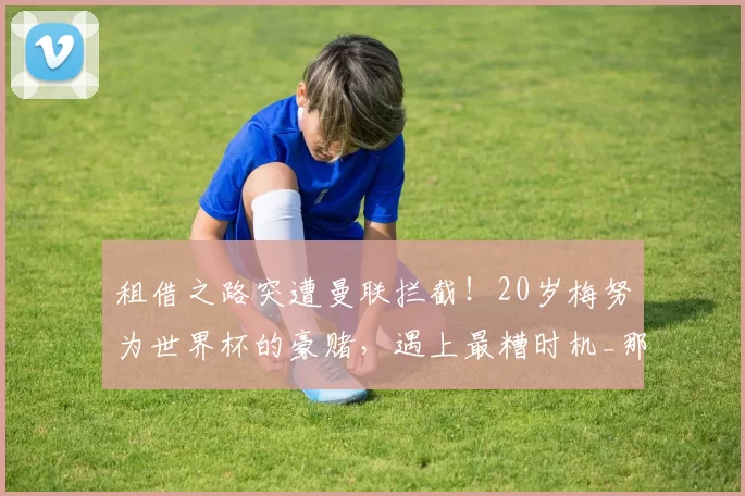 租借之路突遭曼联拦截！20岁梅努为世界杯的豪赌，遇上最糟时机_那不勒斯_麦克托米奈_那不勒斯