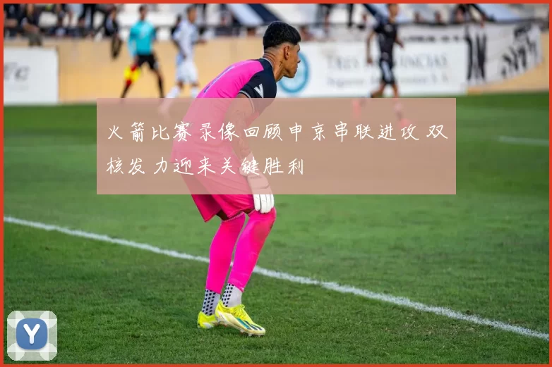 火箭比赛录像回顾申京串联进攻 双核发力迎来关键胜利