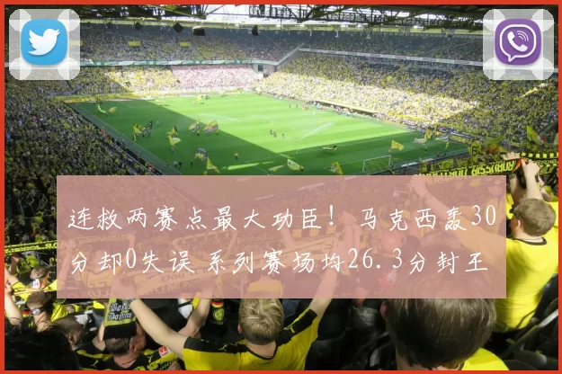 连救两赛点最大功臣！马克西轰30分却0失误 系列赛场均26.3分封王