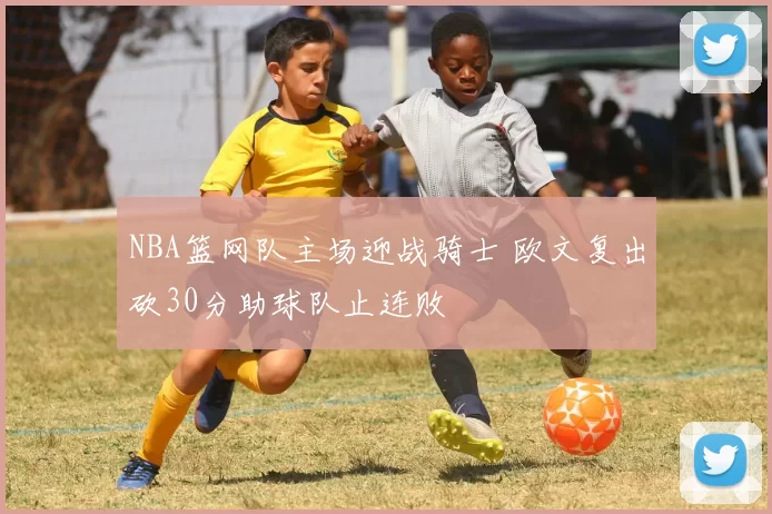 NBA篮网队主场迎战骑士 欧文复出砍30分助球队止连败