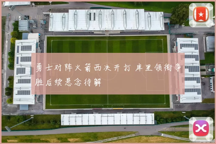 勇士对阵火箭西决开打 库里领衔争胜后续悬念待解