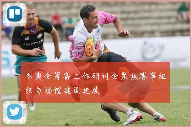 冬奥会筹备工作研讨会聚焦赛事组织与场馆建设进展