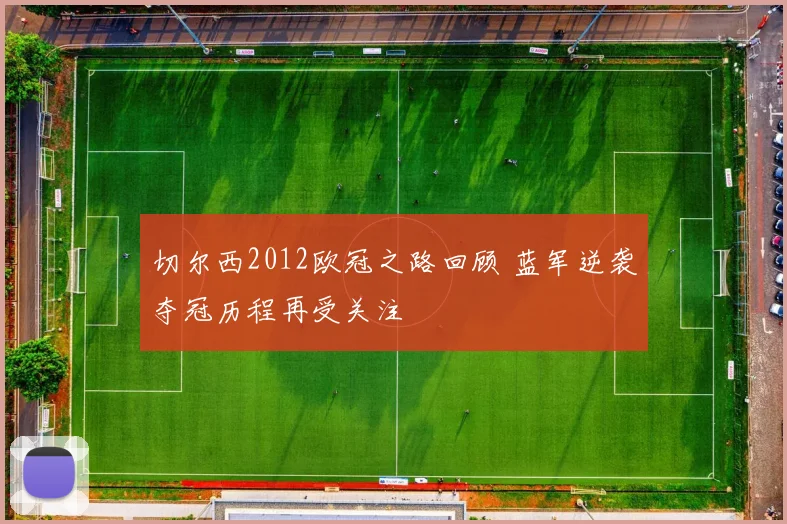 切尔西2012欧冠之路回顾 蓝军逆袭夺冠历程再受关注