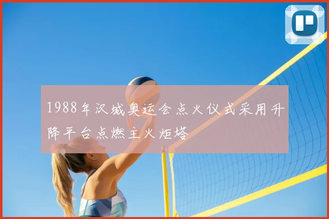 1988年汉城奥运会点火仪式采用升降平台点燃主火炬塔
