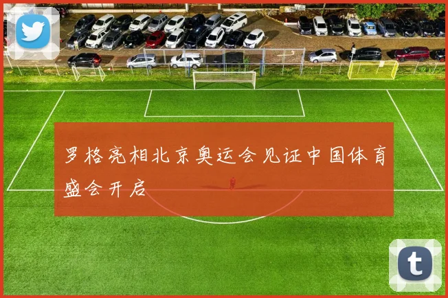 罗格亮相北京奥运会见证中国体育盛会开启
