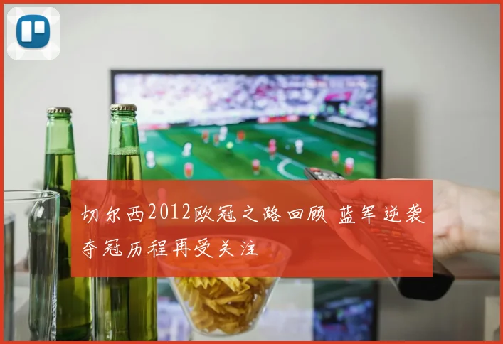 切尔西2012欧冠之路回顾 蓝军逆袭夺冠历程再受关注