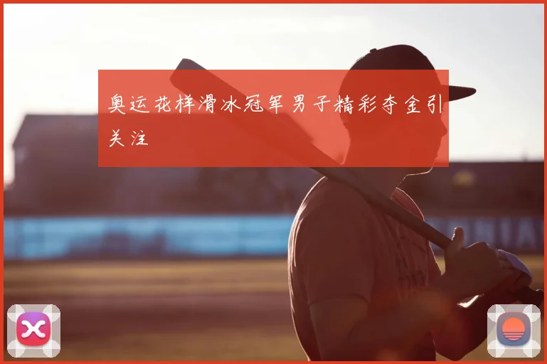 奥运花样滑冰冠军男子精彩夺金引关注