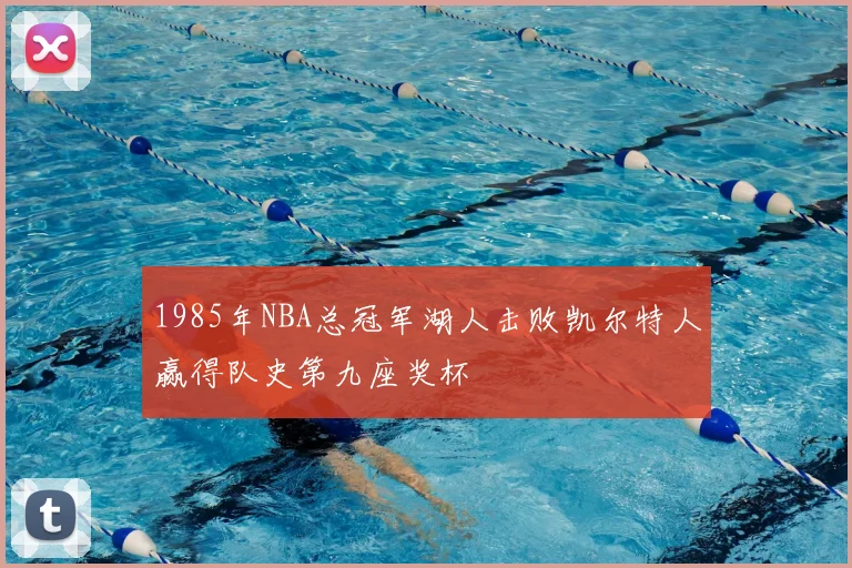 1985年NBA总冠军湖人击败凯尔特人赢得队史第九座奖杯