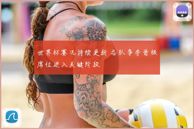 世界杯赛况持续更新 各队争夺晋级席位进入关键阶段