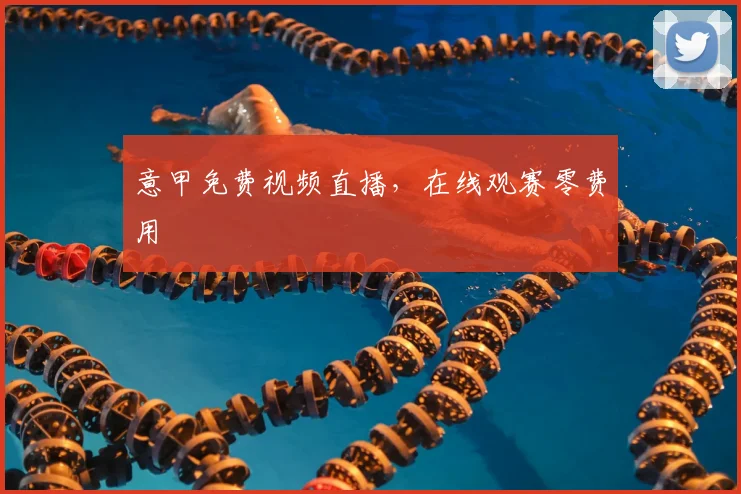 意甲免费视频直播,在线观赛零费用
