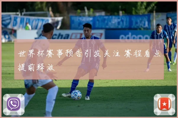 世界杯赛事预告引发关注 赛程看点提前释放