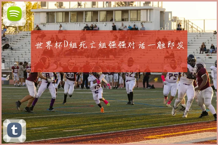 世界杯D组死亡组强强对话一触即发