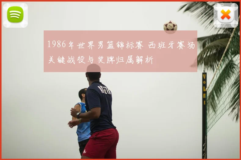 1986年世界男篮锦标赛 西班牙赛场关键战役与奖牌归属解析